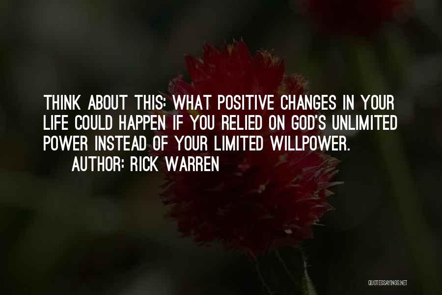 Rick Warren Quotes: Think About This: What Positive Changes In Your Life Could Happen If You Relied On God's Unlimited Power Instead Of