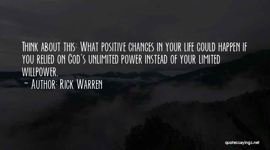 Rick Warren Quotes: Think About This: What Positive Changes In Your Life Could Happen If You Relied On God's Unlimited Power Instead Of