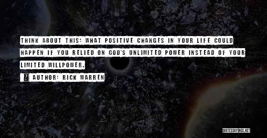 Rick Warren Quotes: Think About This: What Positive Changes In Your Life Could Happen If You Relied On God's Unlimited Power Instead Of