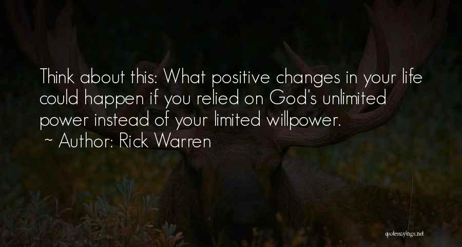 Rick Warren Quotes: Think About This: What Positive Changes In Your Life Could Happen If You Relied On God's Unlimited Power Instead Of