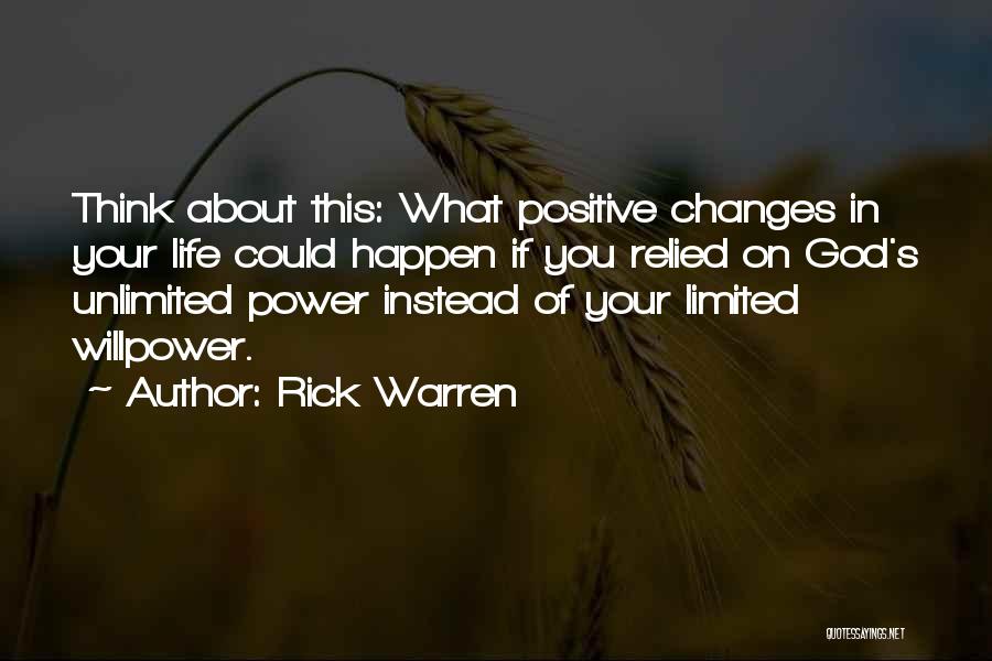 Rick Warren Quotes: Think About This: What Positive Changes In Your Life Could Happen If You Relied On God's Unlimited Power Instead Of