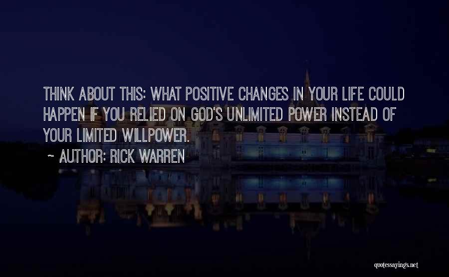 Rick Warren Quotes: Think About This: What Positive Changes In Your Life Could Happen If You Relied On God's Unlimited Power Instead Of
