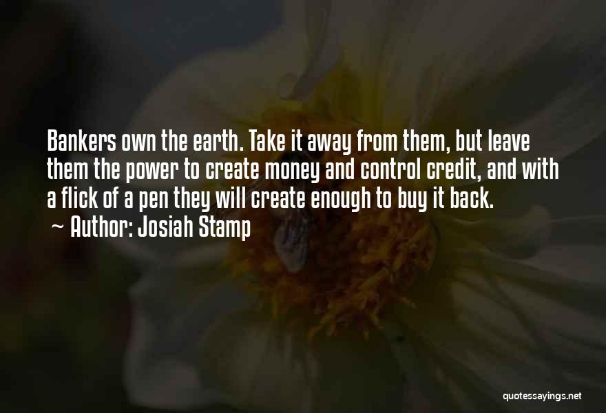 Josiah Stamp Quotes: Bankers Own The Earth. Take It Away From Them, But Leave Them The Power To Create Money And Control Credit,