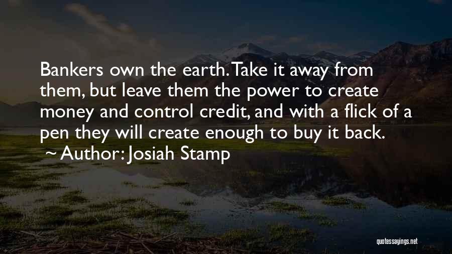 Josiah Stamp Quotes: Bankers Own The Earth. Take It Away From Them, But Leave Them The Power To Create Money And Control Credit,