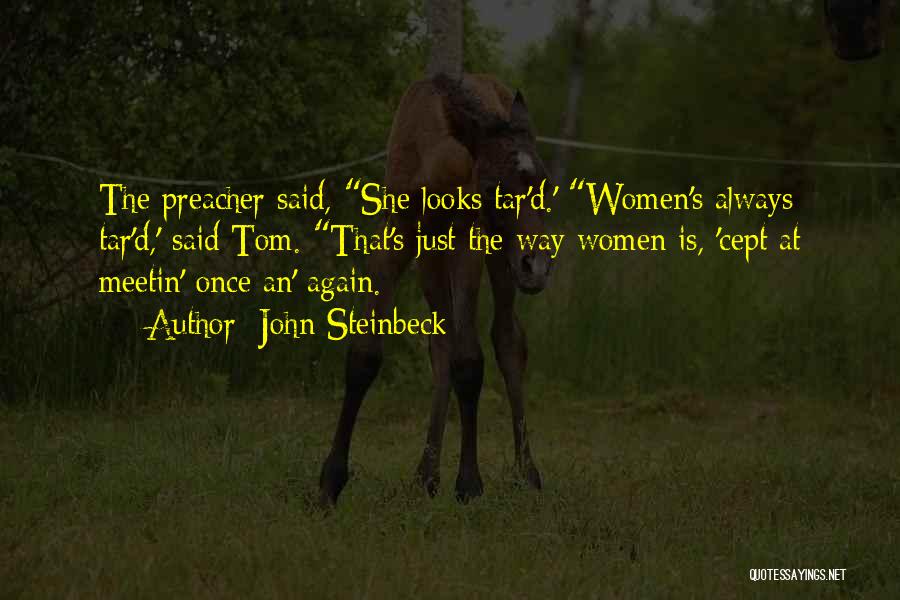 John Steinbeck Quotes: The Preacher Said, She Looks Tar'd.' Women's Always Tar'd,' Said Tom. That's Just The Way Women Is, 'cept At Meetin'