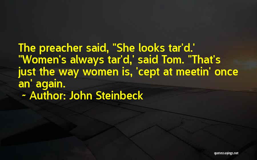 John Steinbeck Quotes: The Preacher Said, She Looks Tar'd.' Women's Always Tar'd,' Said Tom. That's Just The Way Women Is, 'cept At Meetin'