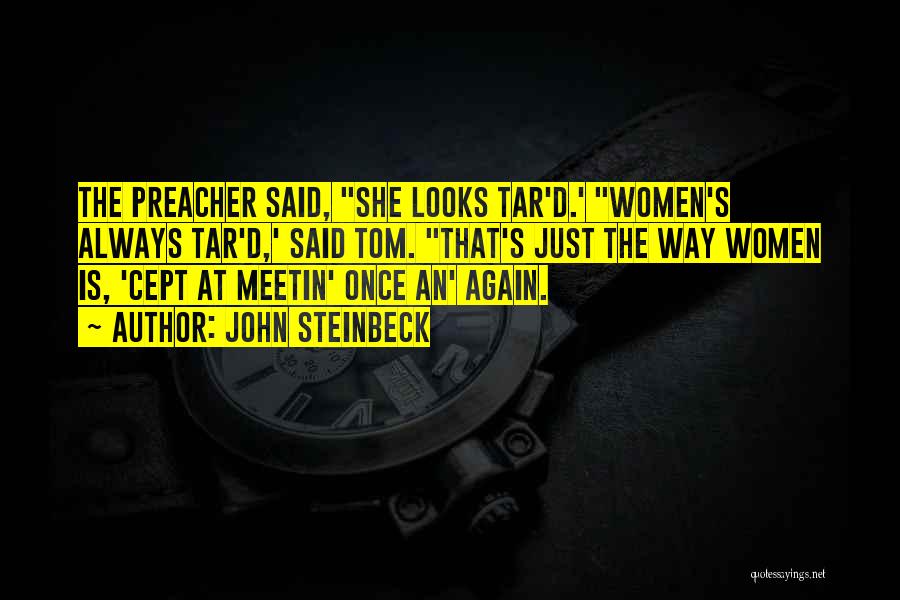 John Steinbeck Quotes: The Preacher Said, She Looks Tar'd.' Women's Always Tar'd,' Said Tom. That's Just The Way Women Is, 'cept At Meetin'