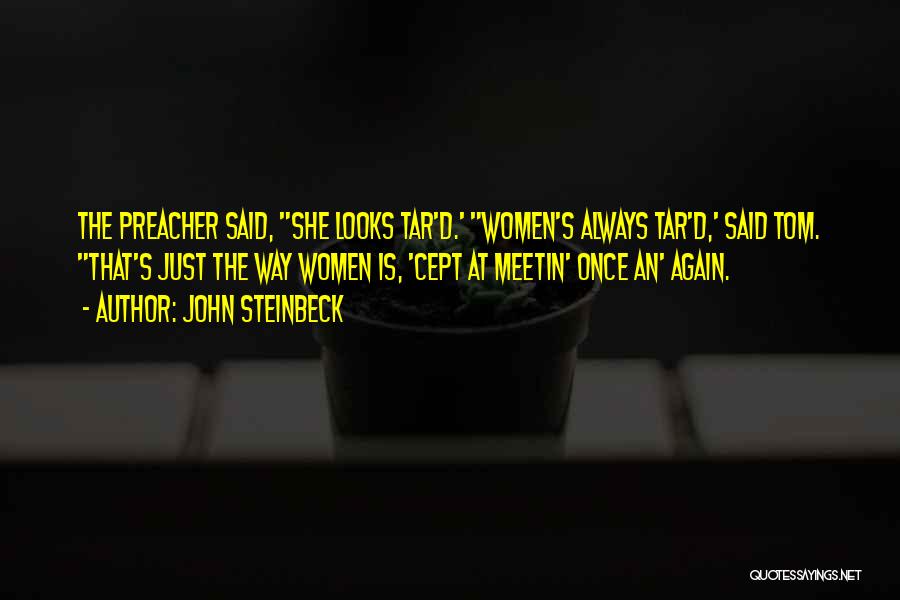 John Steinbeck Quotes: The Preacher Said, She Looks Tar'd.' Women's Always Tar'd,' Said Tom. That's Just The Way Women Is, 'cept At Meetin'