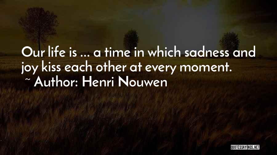 Henri Nouwen Quotes: Our Life Is ... A Time In Which Sadness And Joy Kiss Each Other At Every Moment.