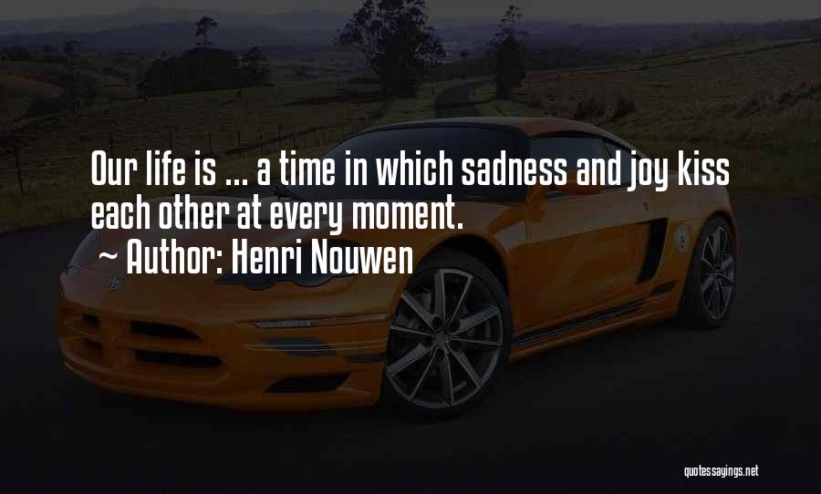 Henri Nouwen Quotes: Our Life Is ... A Time In Which Sadness And Joy Kiss Each Other At Every Moment.