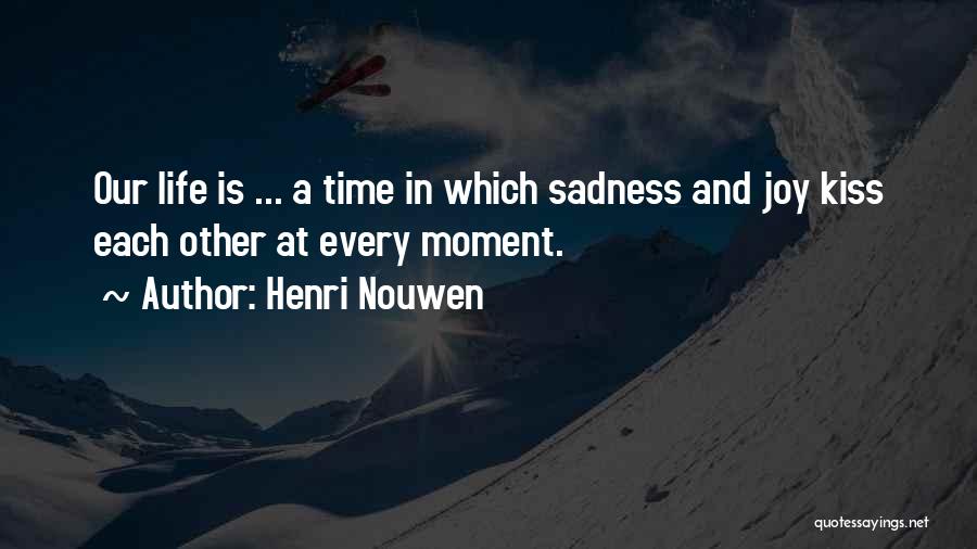 Henri Nouwen Quotes: Our Life Is ... A Time In Which Sadness And Joy Kiss Each Other At Every Moment.