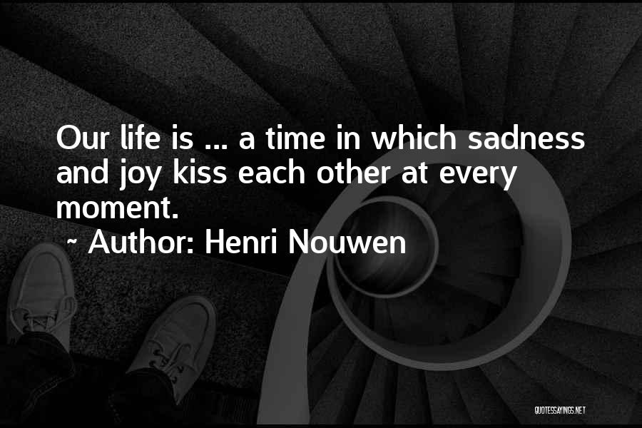 Henri Nouwen Quotes: Our Life Is ... A Time In Which Sadness And Joy Kiss Each Other At Every Moment.