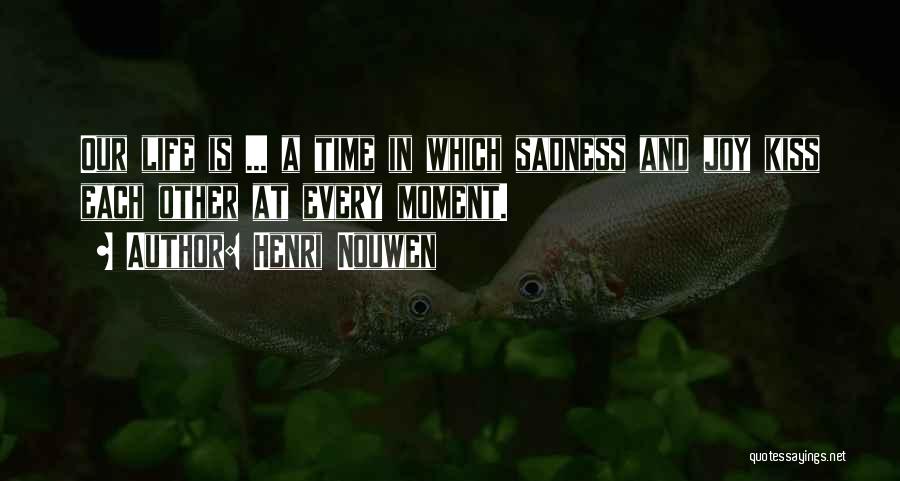 Henri Nouwen Quotes: Our Life Is ... A Time In Which Sadness And Joy Kiss Each Other At Every Moment.