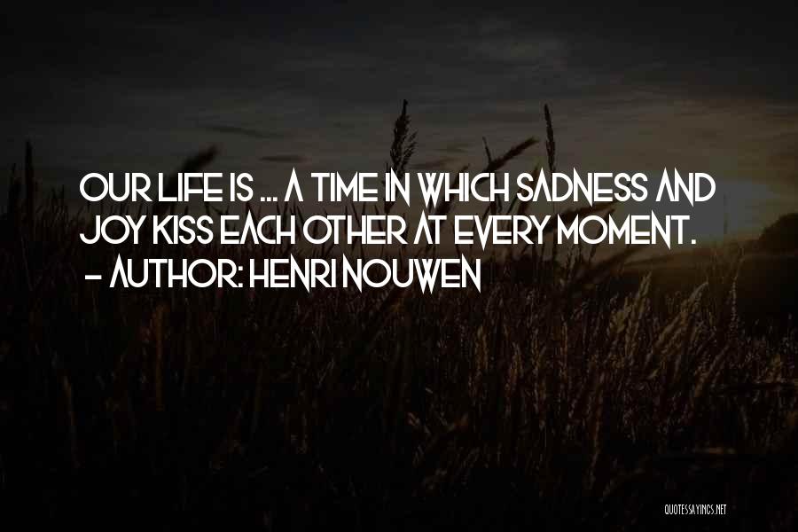 Henri Nouwen Quotes: Our Life Is ... A Time In Which Sadness And Joy Kiss Each Other At Every Moment.