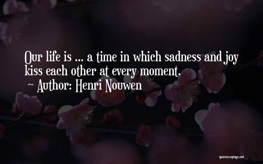 Henri Nouwen Quotes: Our Life Is ... A Time In Which Sadness And Joy Kiss Each Other At Every Moment.