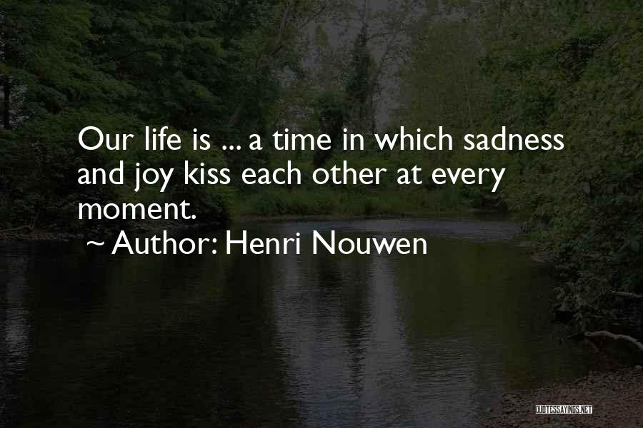 Henri Nouwen Quotes: Our Life Is ... A Time In Which Sadness And Joy Kiss Each Other At Every Moment.