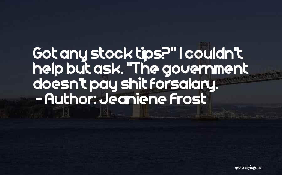 Jeaniene Frost Quotes: Got Any Stock Tips? I Couldn't Help But Ask. The Government Doesn't Pay Shit Forsalary.