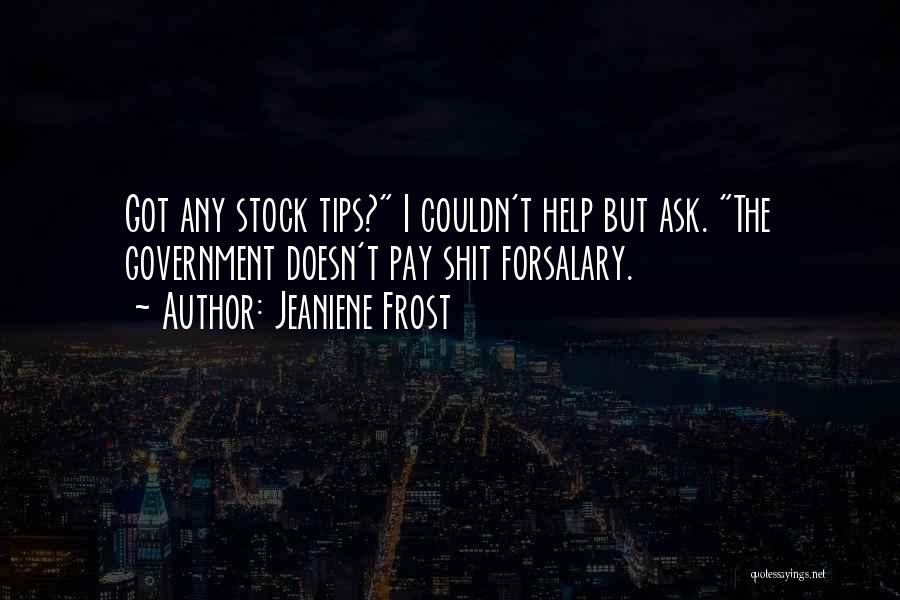 Jeaniene Frost Quotes: Got Any Stock Tips? I Couldn't Help But Ask. The Government Doesn't Pay Shit Forsalary.