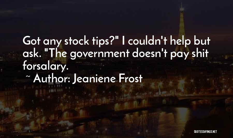 Jeaniene Frost Quotes: Got Any Stock Tips? I Couldn't Help But Ask. The Government Doesn't Pay Shit Forsalary.