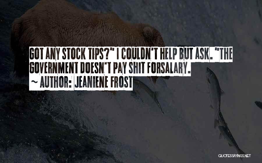 Jeaniene Frost Quotes: Got Any Stock Tips? I Couldn't Help But Ask. The Government Doesn't Pay Shit Forsalary.