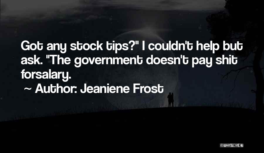 Jeaniene Frost Quotes: Got Any Stock Tips? I Couldn't Help But Ask. The Government Doesn't Pay Shit Forsalary.