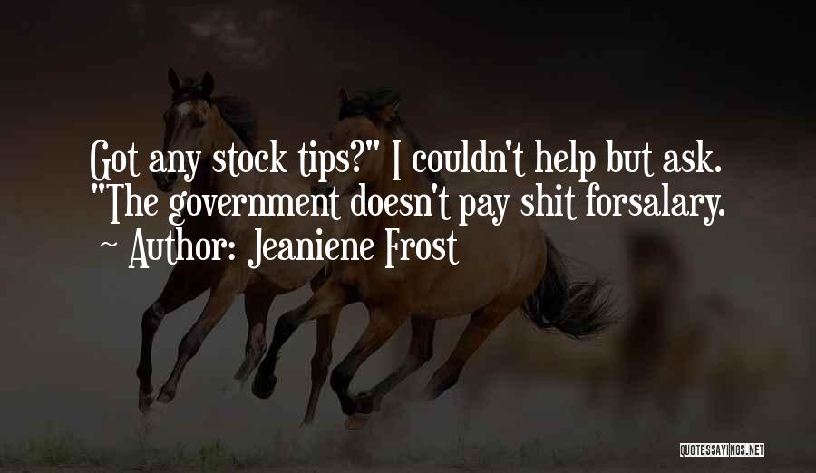 Jeaniene Frost Quotes: Got Any Stock Tips? I Couldn't Help But Ask. The Government Doesn't Pay Shit Forsalary.