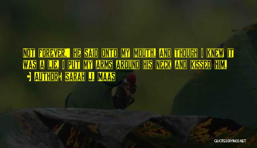 Sarah J. Maas Quotes: Not Forever,' He Said Onto My Mouth. And Though I Knew It Was A Lie, I Put My Arms Around