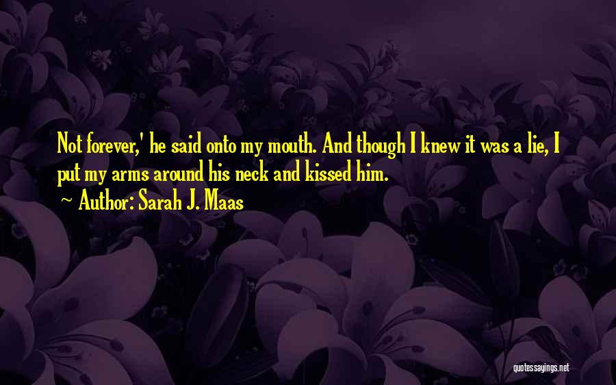 Sarah J. Maas Quotes: Not Forever,' He Said Onto My Mouth. And Though I Knew It Was A Lie, I Put My Arms Around
