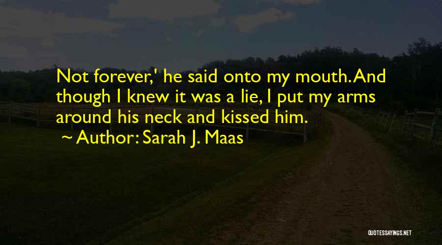 Sarah J. Maas Quotes: Not Forever,' He Said Onto My Mouth. And Though I Knew It Was A Lie, I Put My Arms Around