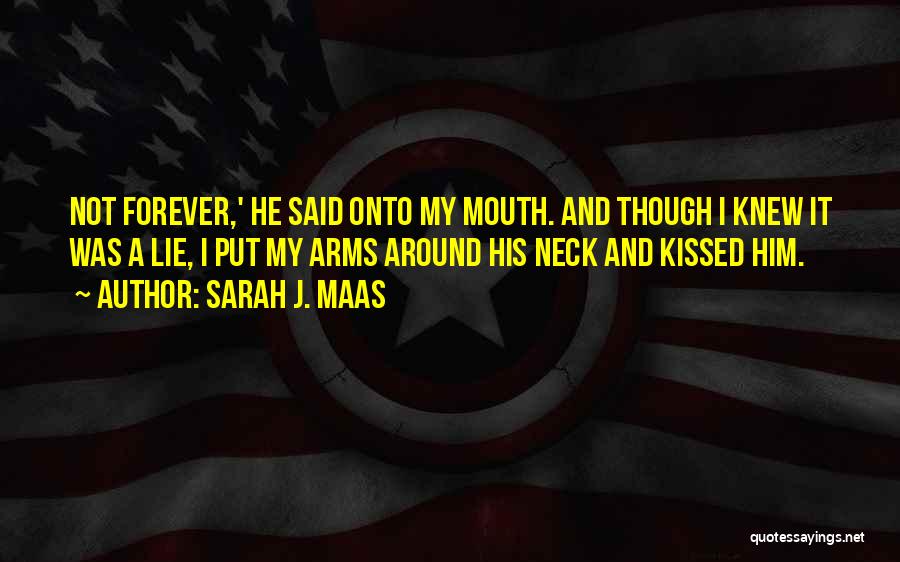 Sarah J. Maas Quotes: Not Forever,' He Said Onto My Mouth. And Though I Knew It Was A Lie, I Put My Arms Around