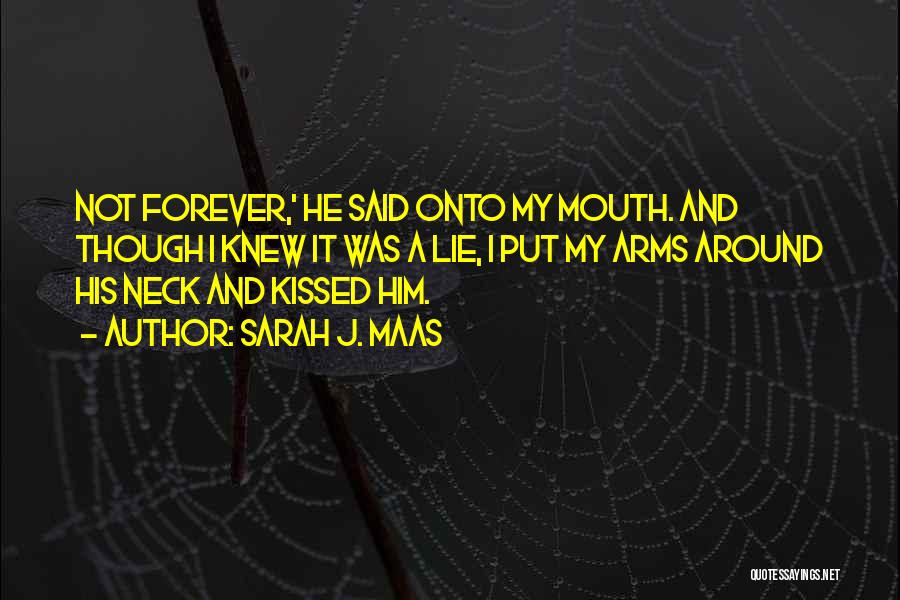 Sarah J. Maas Quotes: Not Forever,' He Said Onto My Mouth. And Though I Knew It Was A Lie, I Put My Arms Around