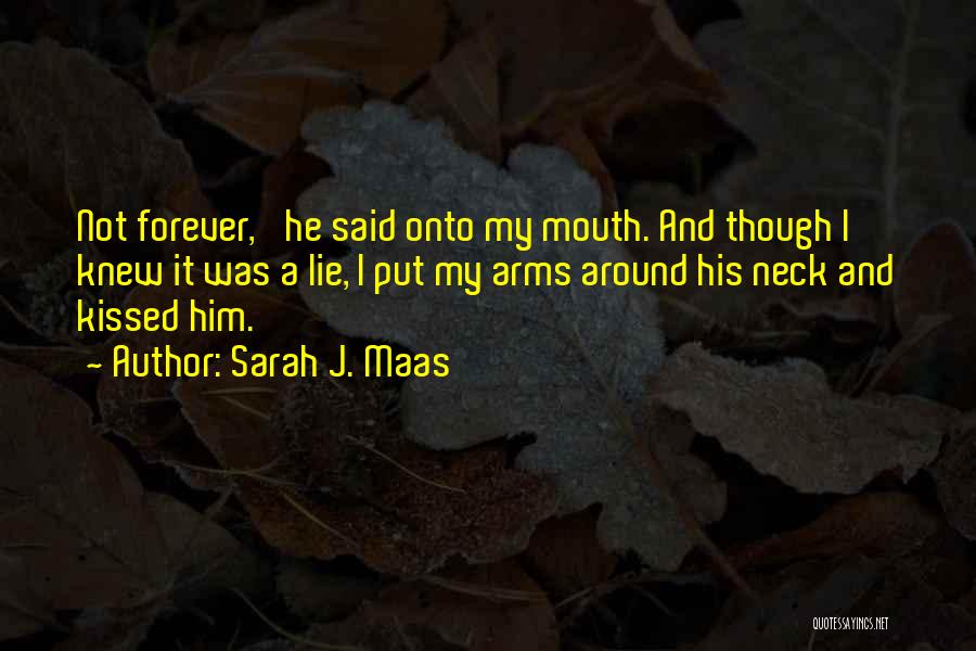 Sarah J. Maas Quotes: Not Forever,' He Said Onto My Mouth. And Though I Knew It Was A Lie, I Put My Arms Around