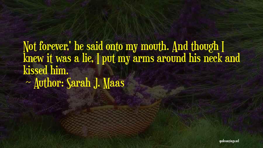 Sarah J. Maas Quotes: Not Forever,' He Said Onto My Mouth. And Though I Knew It Was A Lie, I Put My Arms Around