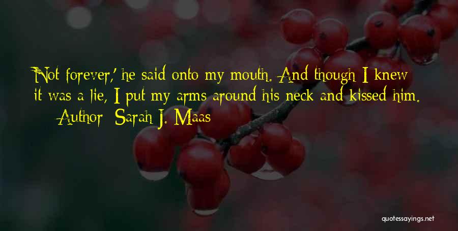 Sarah J. Maas Quotes: Not Forever,' He Said Onto My Mouth. And Though I Knew It Was A Lie, I Put My Arms Around
