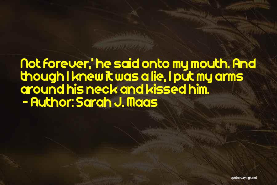 Sarah J. Maas Quotes: Not Forever,' He Said Onto My Mouth. And Though I Knew It Was A Lie, I Put My Arms Around