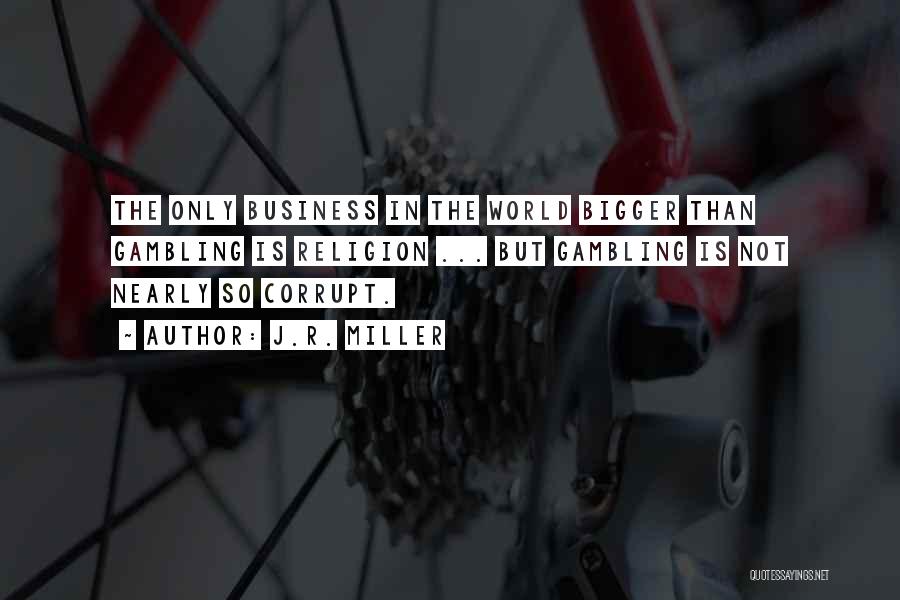 J.R. Miller Quotes: The Only Business In The World Bigger Than Gambling Is Religion ... But Gambling Is Not Nearly So Corrupt.