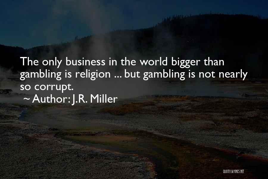 J.R. Miller Quotes: The Only Business In The World Bigger Than Gambling Is Religion ... But Gambling Is Not Nearly So Corrupt.