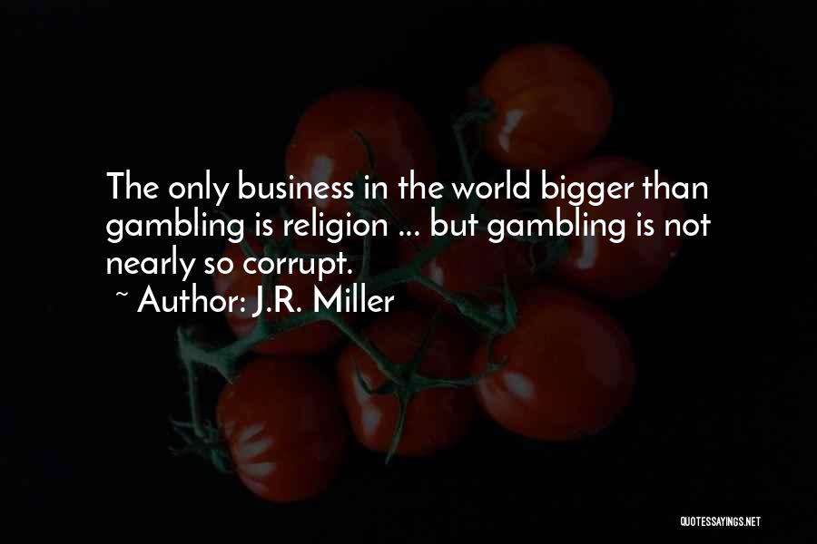 J.R. Miller Quotes: The Only Business In The World Bigger Than Gambling Is Religion ... But Gambling Is Not Nearly So Corrupt.