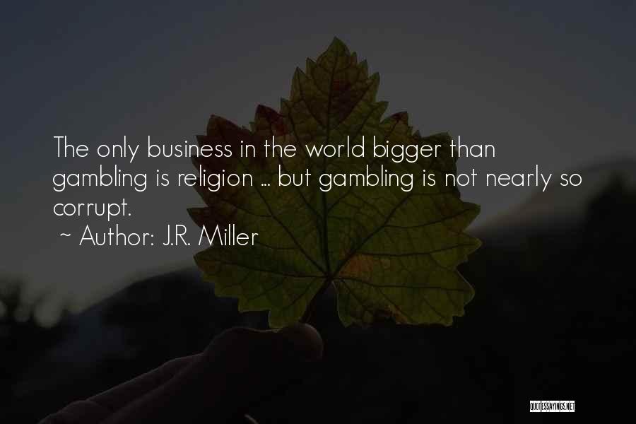 J.R. Miller Quotes: The Only Business In The World Bigger Than Gambling Is Religion ... But Gambling Is Not Nearly So Corrupt.