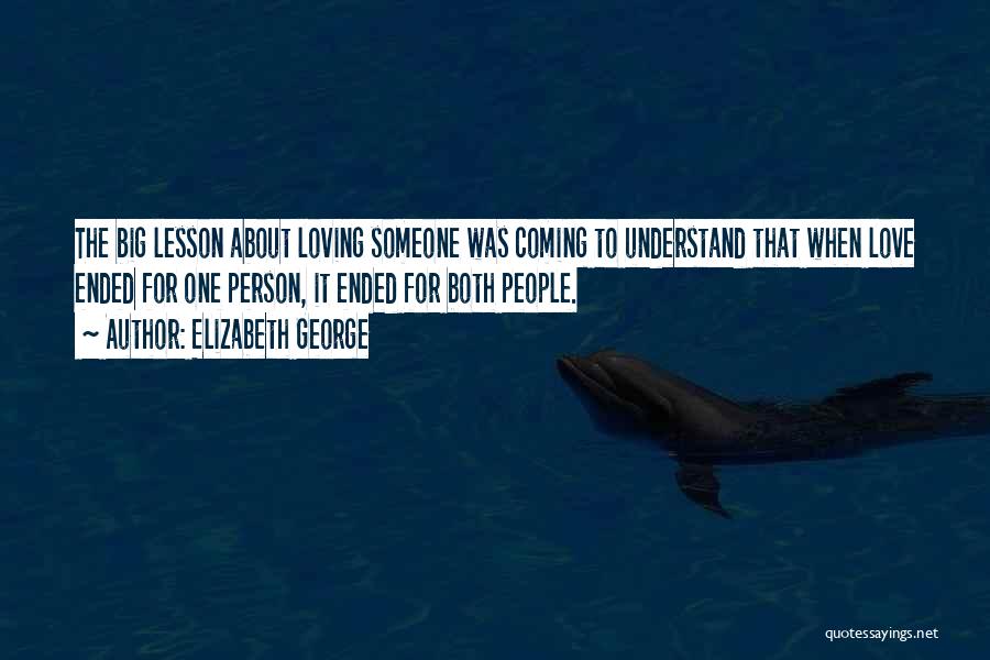 Elizabeth George Quotes: The Big Lesson About Loving Someone Was Coming To Understand That When Love Ended For One Person, It Ended For