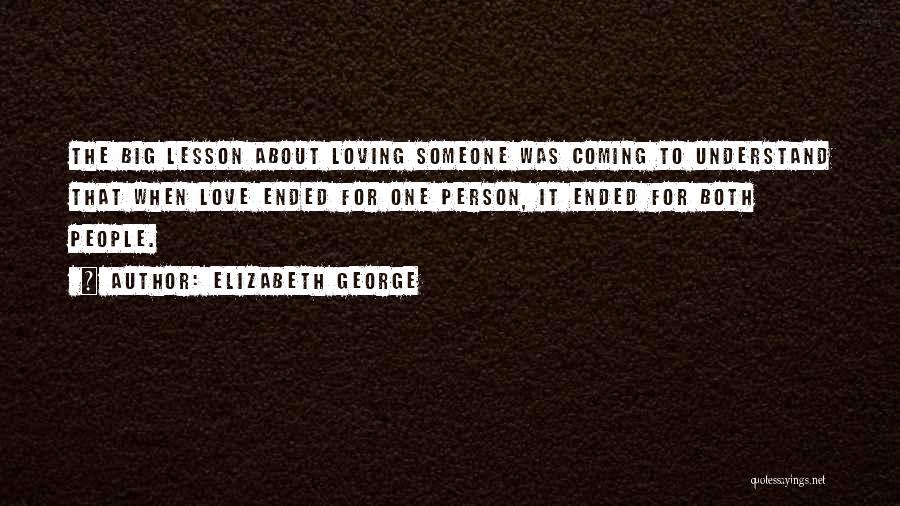 Elizabeth George Quotes: The Big Lesson About Loving Someone Was Coming To Understand That When Love Ended For One Person, It Ended For