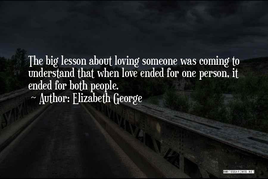 Elizabeth George Quotes: The Big Lesson About Loving Someone Was Coming To Understand That When Love Ended For One Person, It Ended For