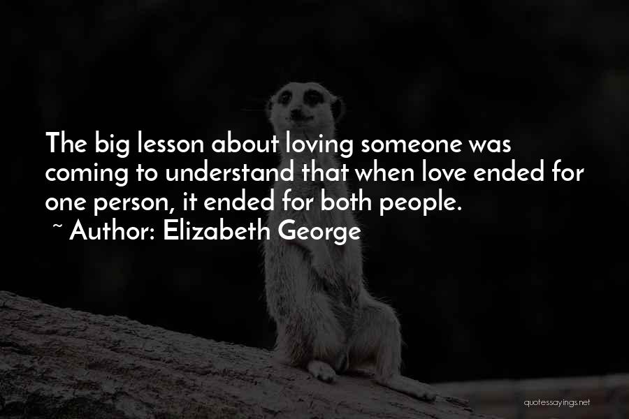 Elizabeth George Quotes: The Big Lesson About Loving Someone Was Coming To Understand That When Love Ended For One Person, It Ended For