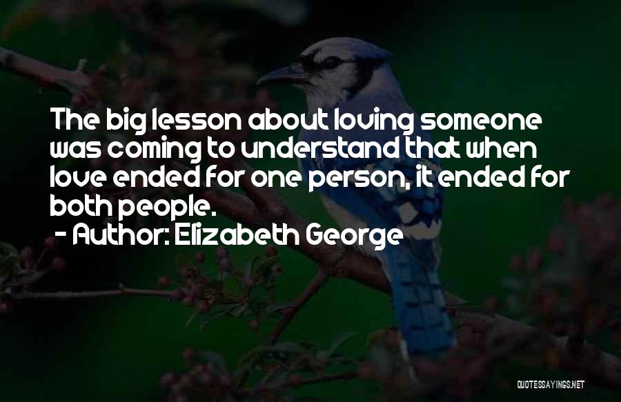 Elizabeth George Quotes: The Big Lesson About Loving Someone Was Coming To Understand That When Love Ended For One Person, It Ended For