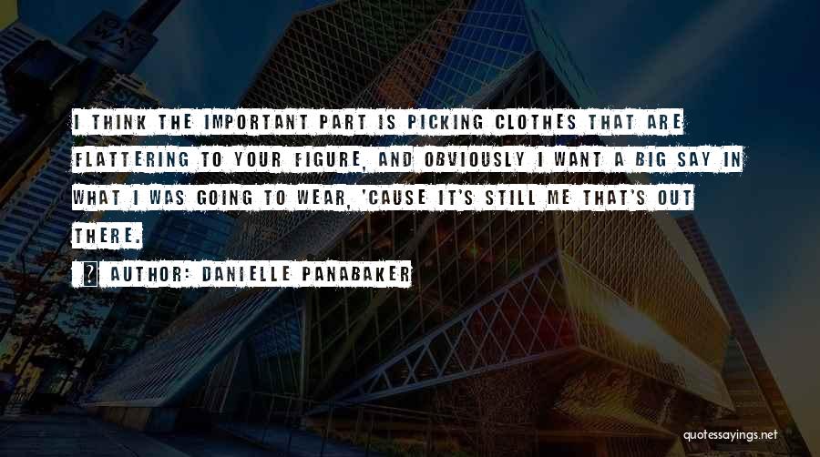Danielle Panabaker Quotes: I Think The Important Part Is Picking Clothes That Are Flattering To Your Figure, And Obviously I Want A Big
