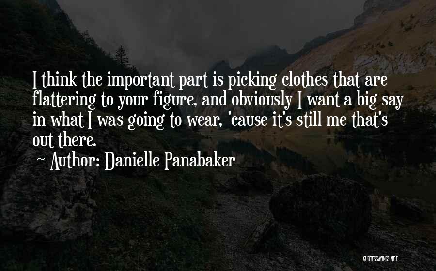 Danielle Panabaker Quotes: I Think The Important Part Is Picking Clothes That Are Flattering To Your Figure, And Obviously I Want A Big