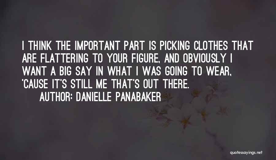 Danielle Panabaker Quotes: I Think The Important Part Is Picking Clothes That Are Flattering To Your Figure, And Obviously I Want A Big