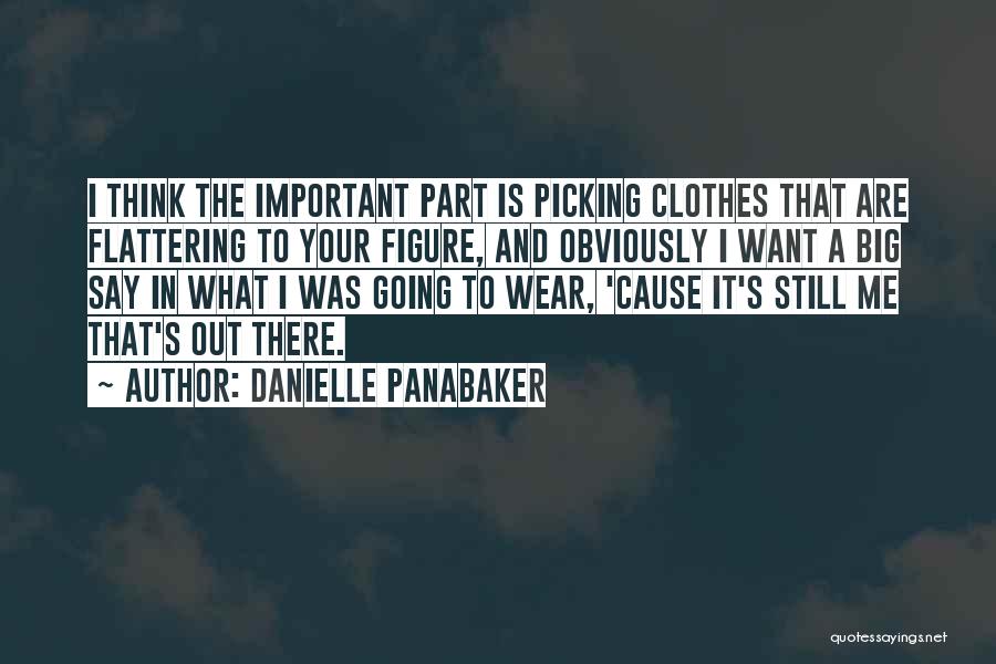 Danielle Panabaker Quotes: I Think The Important Part Is Picking Clothes That Are Flattering To Your Figure, And Obviously I Want A Big