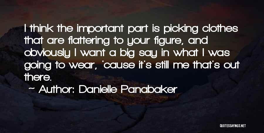 Danielle Panabaker Quotes: I Think The Important Part Is Picking Clothes That Are Flattering To Your Figure, And Obviously I Want A Big