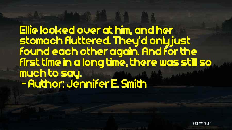 Jennifer E. Smith Quotes: Ellie Looked Over At Him, And Her Stomach Fluttered. They'd Only Just Found Each Other Again. And For The First